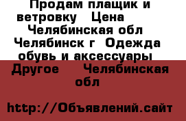 Продам плащик и ветровку › Цена ­ 500 - Челябинская обл., Челябинск г. Одежда, обувь и аксессуары » Другое   . Челябинская обл.